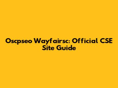 Oscpseo Wayfairsc: Official CSE Site Guide