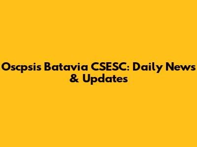 Oscpsis Batavia CSESC: Daily News & Updates