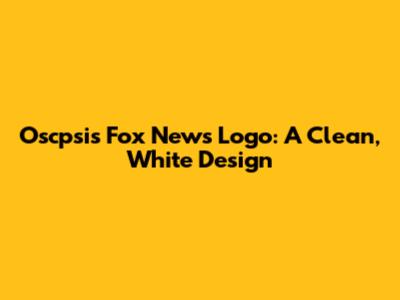 Oscpsis Fox News Logo: A Clean, White Design