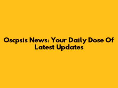 Oscpsis News: Your Daily Dose Of Latest Updates