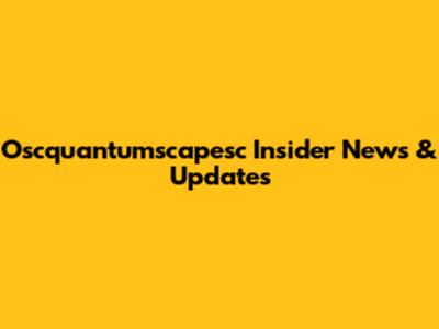 Oscquantumscapesc Insider News & Updates