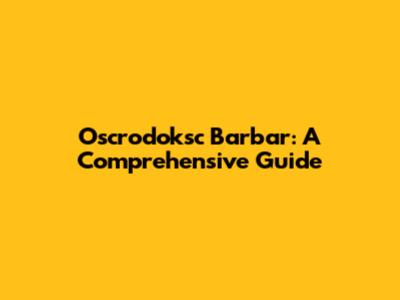 Oscrodoksc Barbar: A Comprehensive Guide