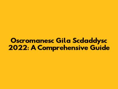 Oscromanesc Gila Scdaddysc 2022: A Comprehensive Guide