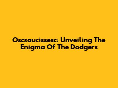Oscsaucissesc: Unveiling The Enigma Of The Dodgers