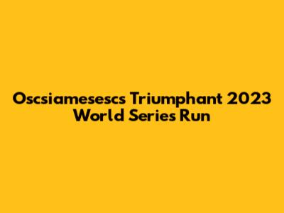 Oscsiamesesc's Triumphant 2023 World Series Run