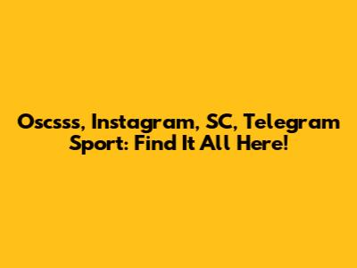 Oscsss, Instagram, SC, Telegram Sport: Find It All Here!