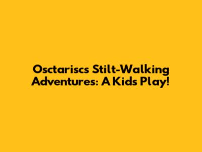 Osctarisc's Stilt-Walking Adventures: A Kid's Play!