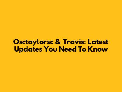 Osctaylorsc & Travis: Latest Updates You Need To Know