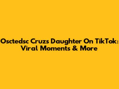 Osctedsc Cruz's Daughter On TikTok: Viral Moments & More
