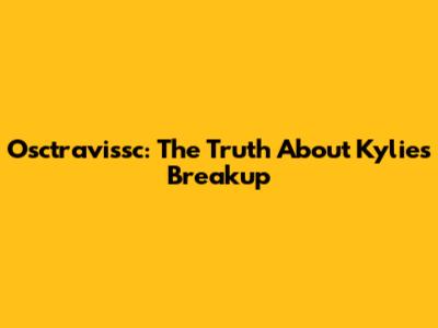 Osctravissc: The Truth About Kylie's Breakup
