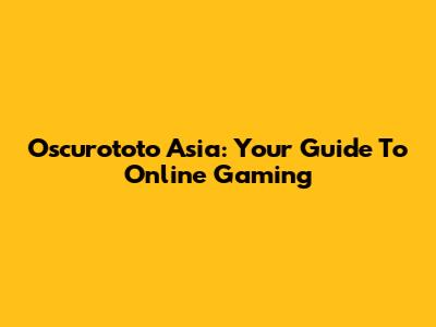 Oscurototo Asia: Your Guide To Online Gaming