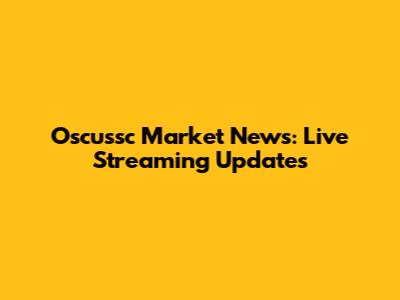 Oscussc Market News: Live Streaming Updates