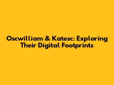 Oscwilliam & Katesc: Exploring Their Digital Footprints