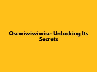 Oscwiwiwiwisc: Unlocking Its Secrets