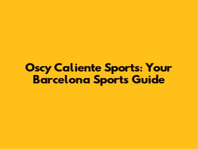 Oscy Caliente Sports: Your Barcelona Sports Guide