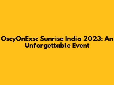 OscyOnExsc Sunrise India 2023: An Unforgettable Event
