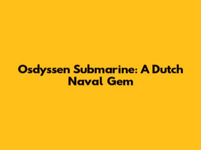 Osdyssen Submarine: A Dutch Naval Gem