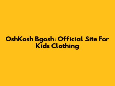 OshKosh B'gosh: Official Site For Kids' Clothing
