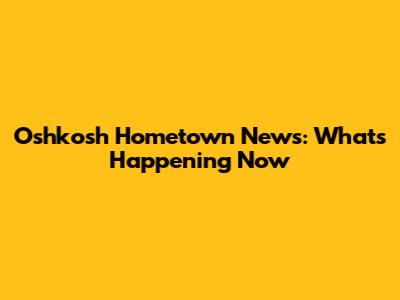 Oshkosh Hometown News: What's Happening Now