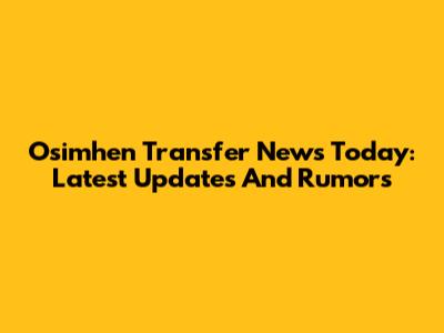 Osimhen Transfer News Today: Latest Updates And Rumors