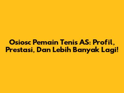 Osiosc Pemain Tenis AS: Profil, Prestasi, Dan Lebih Banyak Lagi!