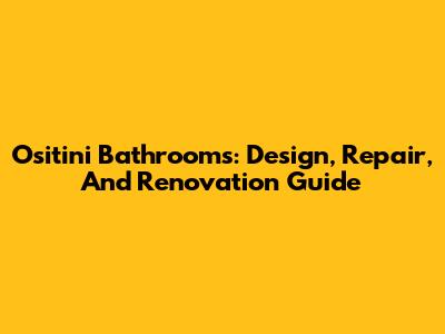 Ositini Bathrooms: Design, Repair, And Renovation Guide