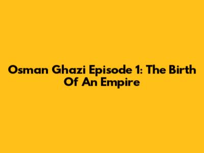 Osman Ghazi Episode 1: The Birth Of An Empire