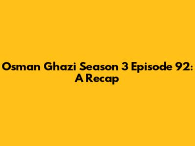 Osman Ghazi Season 3 Episode 92: A Recap