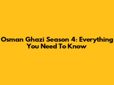 Osman Ghazi Season 4: Everything You Need To Know