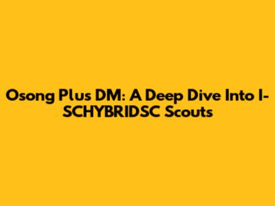 Osong Plus DM: A Deep Dive Into I-SCHYBRIDSC Scouts