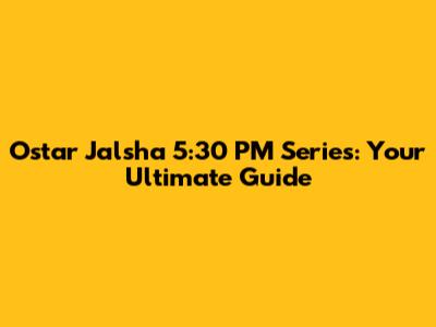 Ostar Jalsha 5:30 PM Series: Your Ultimate Guide