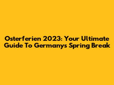 Osterferien 2023: Your Ultimate Guide To Germany's Spring Break