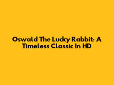Oswald The Lucky Rabbit: A Timeless Classic In HD