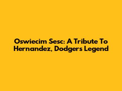 Oswiecim Sesc: A Tribute To Hernandez, Dodgers Legend
