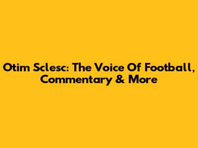 Otim Sclesc: The Voice Of Football, Commentary & More