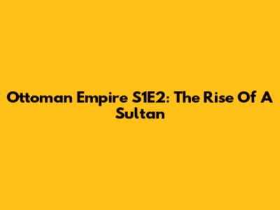 Ottoman Empire S1E2: The Rise Of A Sultan