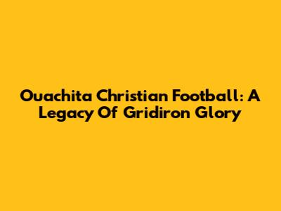 Ouachita Christian Football: A Legacy Of Gridiron Glory