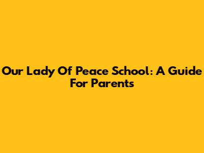 Our Lady Of Peace School: A Guide For Parents