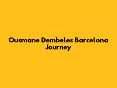 Ousmane Dembele's Barcelona Journey