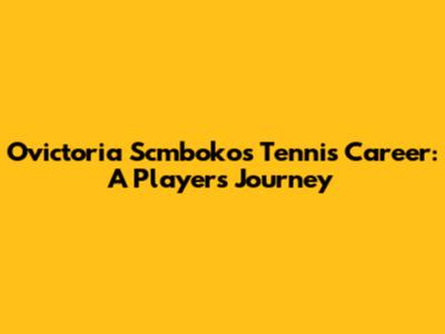 Ovictoria Scmboko's Tennis Career: A Player's Journey