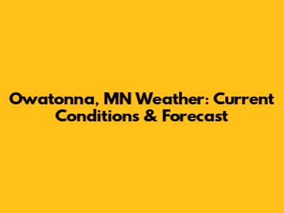 Owatonna, MN Weather: Current Conditions & Forecast