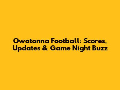 Owatonna Football: Scores, Updates & Game Night Buzz