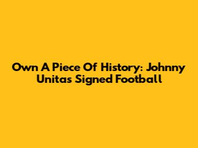 Own A Piece Of History: Johnny Unitas Signed Football