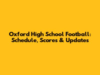 Oxford High School Football: Schedule, Scores & Updates