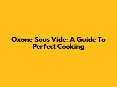 Oxone Sous Vide: A Guide To Perfect Cooking