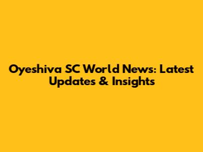Oyeshiva SC World News: Latest Updates & Insights