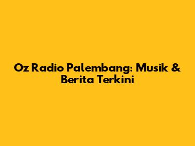 Oz Radio Palembang: Musik & Berita Terkini
