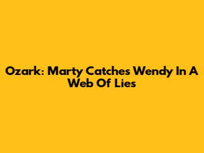 Ozark: Marty Catches Wendy In A Web Of Lies
