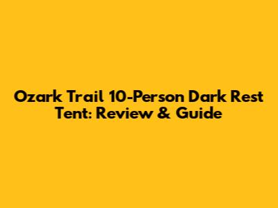 Ozark Trail 10-Person Dark Rest Tent: Review & Guide