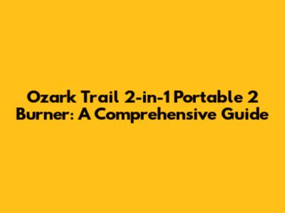 Ozark Trail 2-in-1 Portable 2 Burner: A Comprehensive Guide